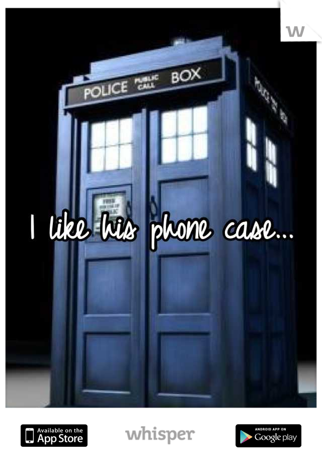 I like his phone case...