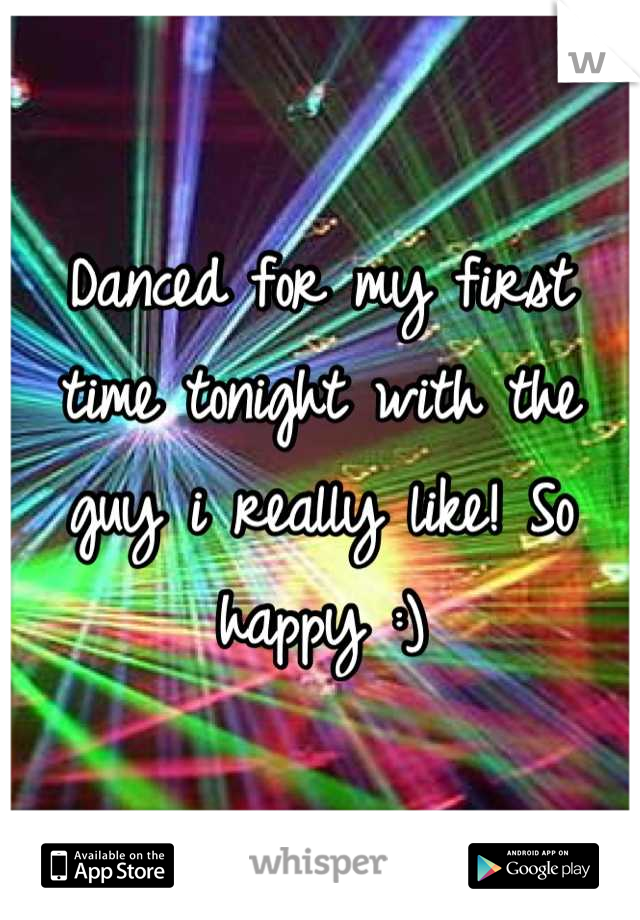 Danced for my first time tonight with the guy i really like! So happy :)