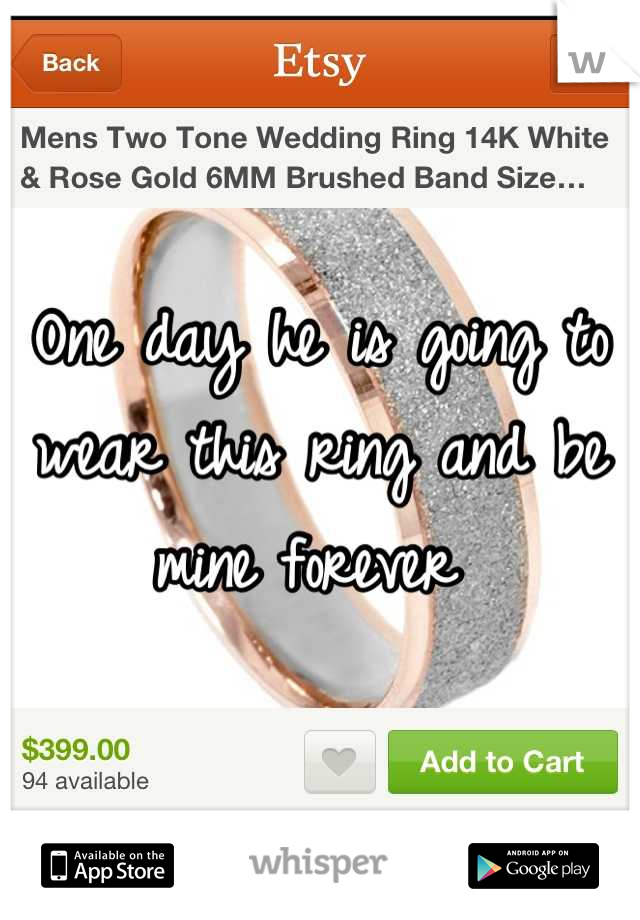 One day he is going to wear this ring and be mine forever 
