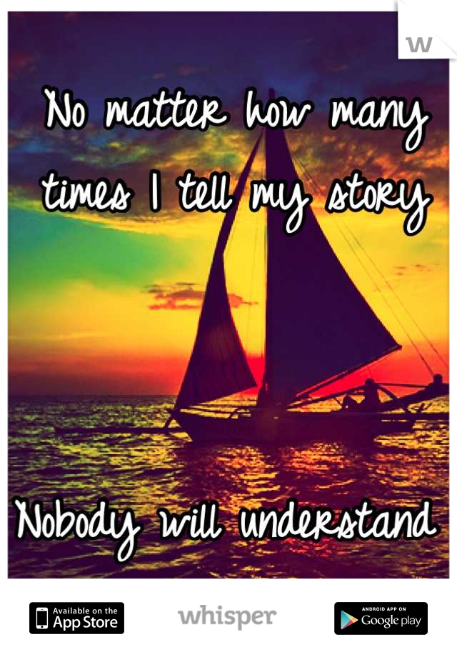 No matter how many times I tell my story 



Nobody will understand 