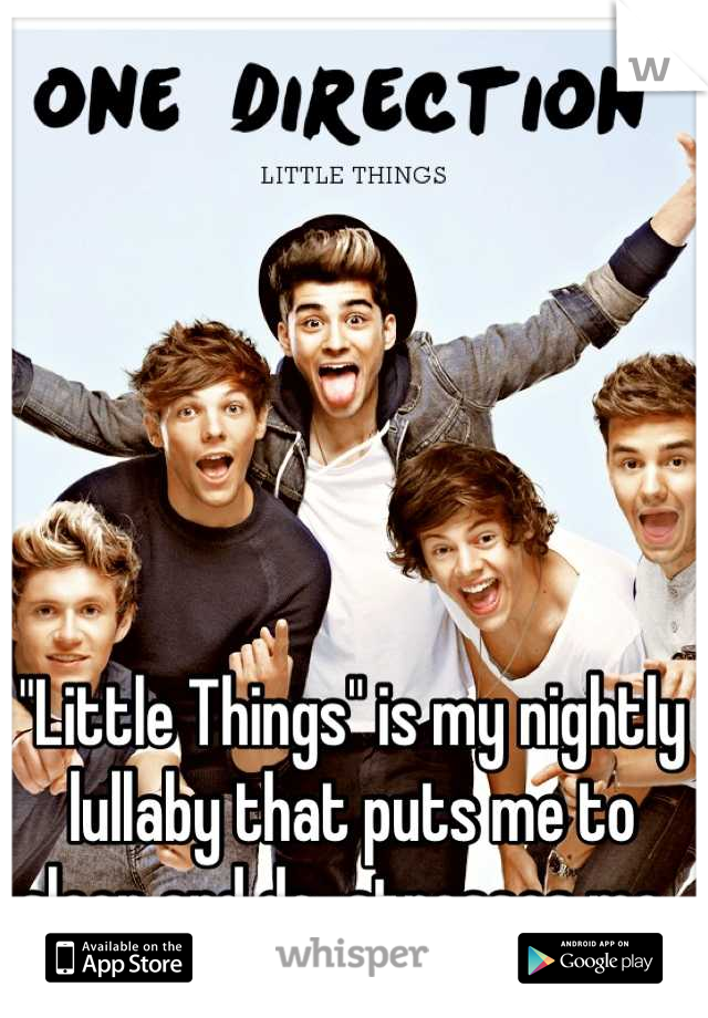 "Little Things" is my nightly lullaby that puts me to sleep and de-stresses me. 