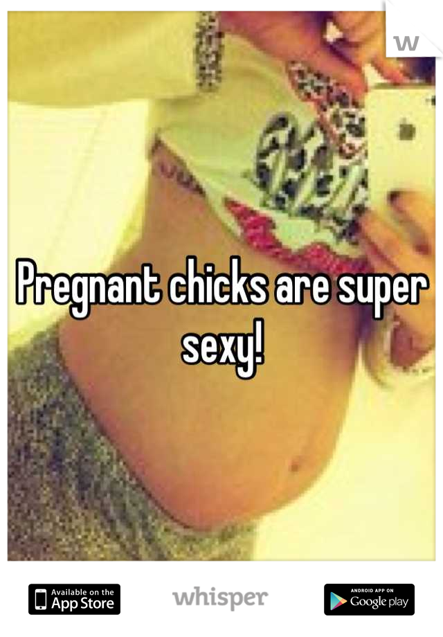 Pregnant chicks are super sexy!