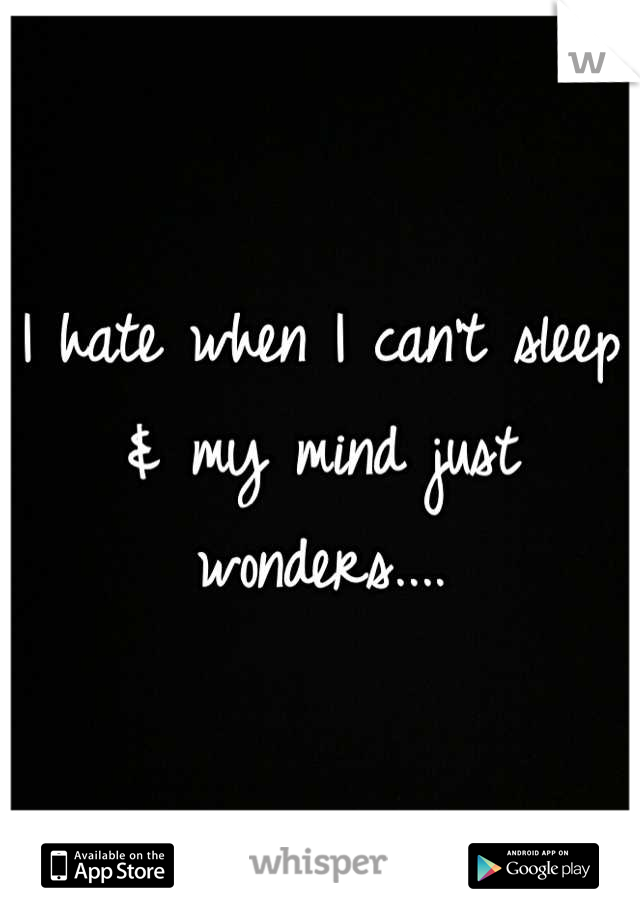 I hate when I can't sleep & my mind just wonders....