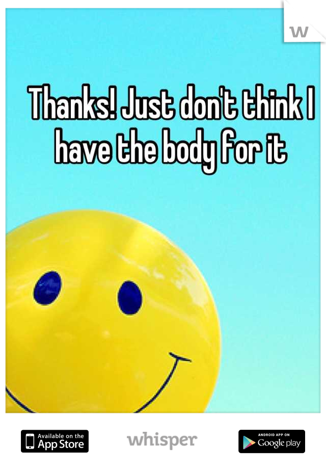 Thanks! Just don't think I have the body for it