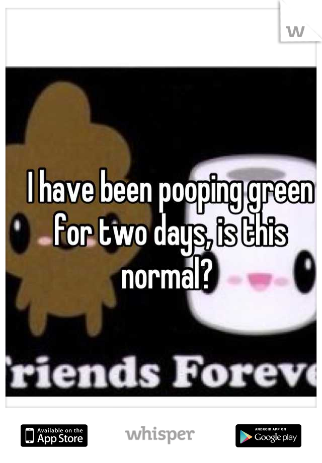 I have been pooping green for two days, is this normal? 