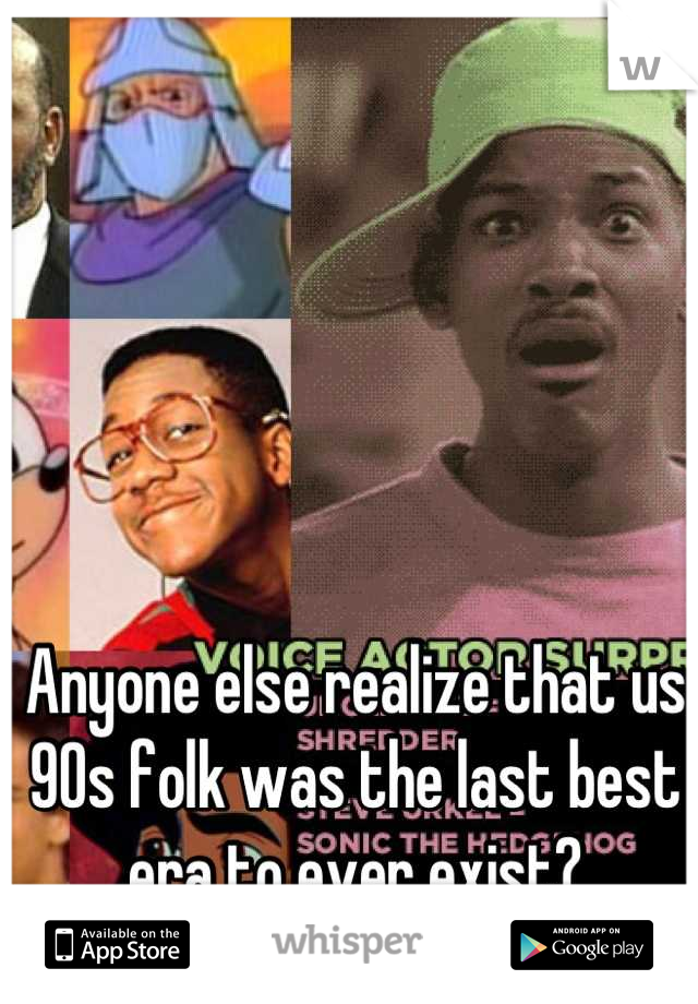 Anyone else realize that us 90s folk was the last best era to ever exist?