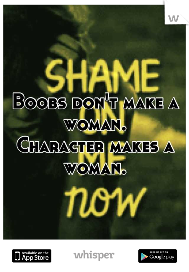 Boobs don't make a woman.
Character makes a woman.