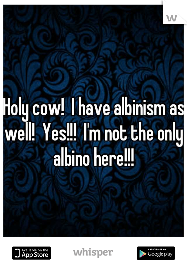 Holy cow!  I have albinism as well!  Yes!!!  I'm not the only albino here!!!