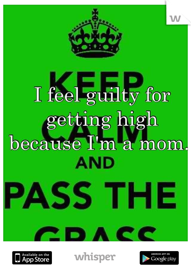 I feel guilty for getting high because I'm a mom. 