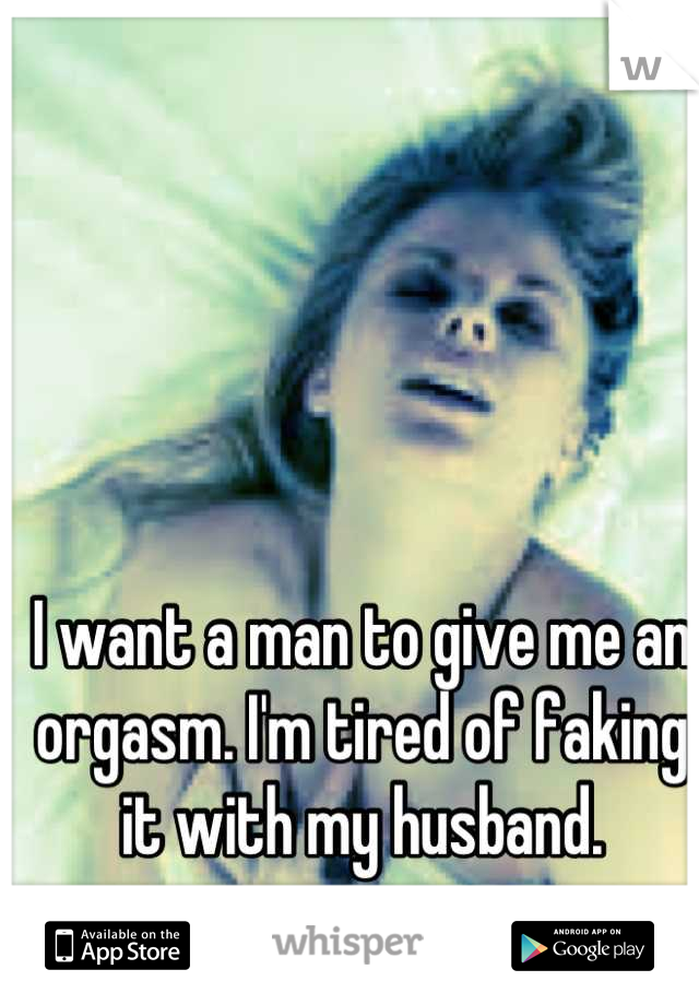 I want a man to give me an orgasm. I'm tired of faking it with my husband.