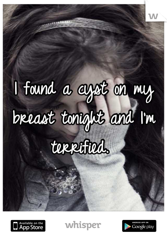 I found a cyst on my breast tonight and I'm terrified. 