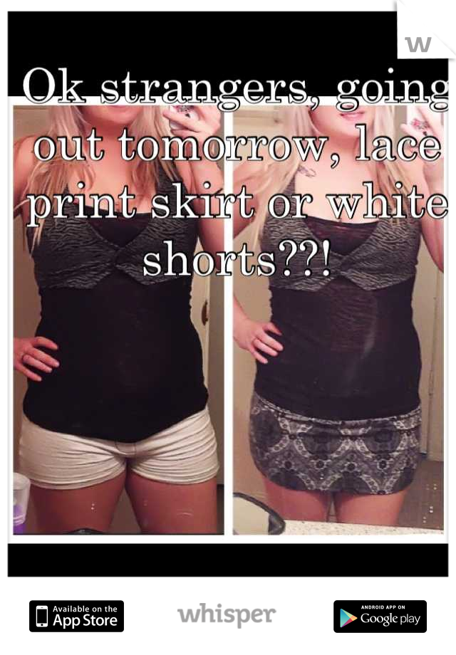 Ok strangers, going out tomorrow, lace print skirt or white shorts??!