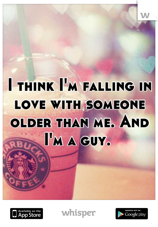 I think I'm falling in love with someone older than me. And I'm a guy. 
