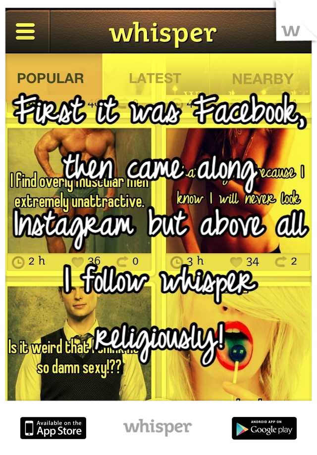 First it was Facebook, then came along Instagram but above all I follow whisper religiously!