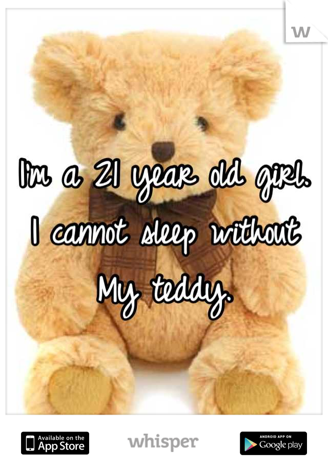 I'm a 21 year old girl. 
I cannot sleep without 
My teddy.