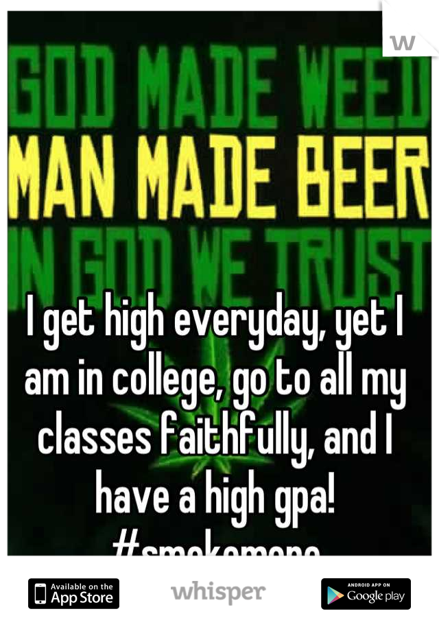 I get high everyday, yet I am in college, go to all my classes faithfully, and I have a high gpa! #smokemore