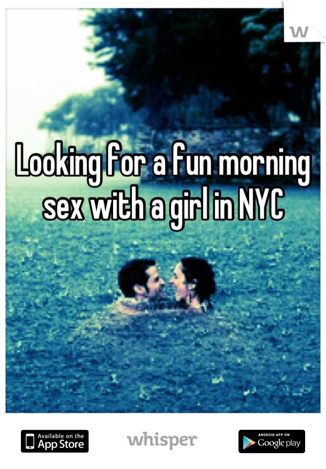 Looking for a fun morning sex with a girl in NYC