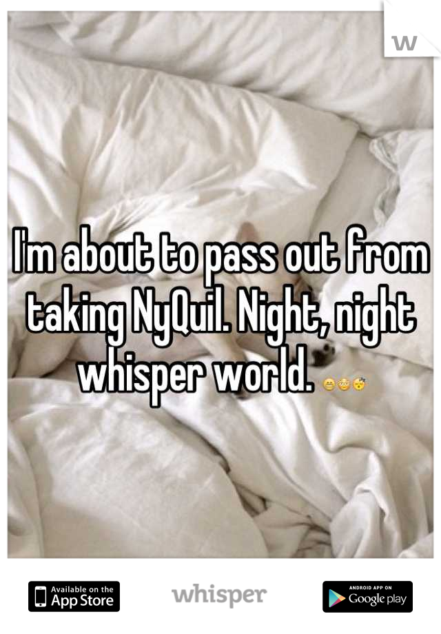 I'm about to pass out from taking NyQuil. Night, night whisper world. 😁😳😴