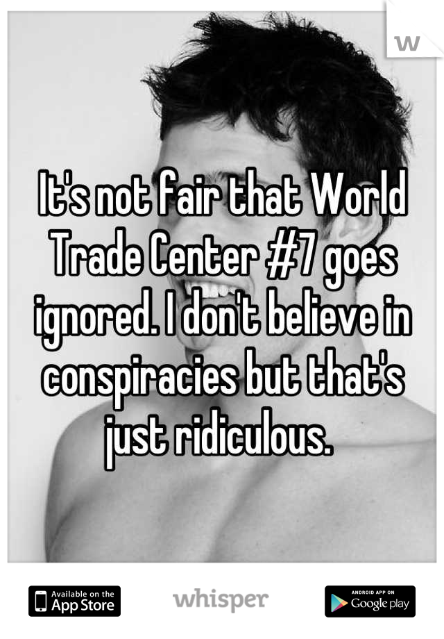 It's not fair that World Trade Center #7 goes ignored. I don't believe in conspiracies but that's just ridiculous. 