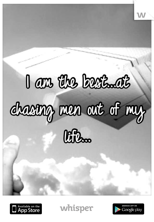I am the best...at chasing men out of my life...