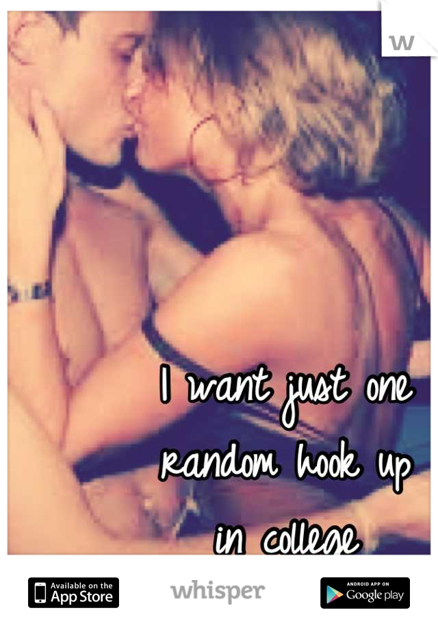 I want just one
random hook up
in college
