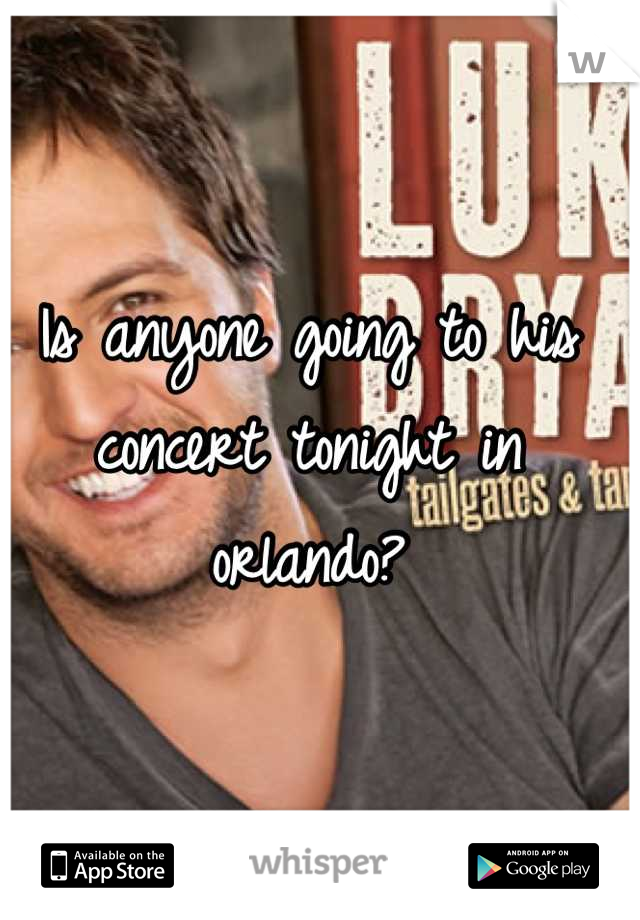 Is anyone going to his concert tonight in orlando?