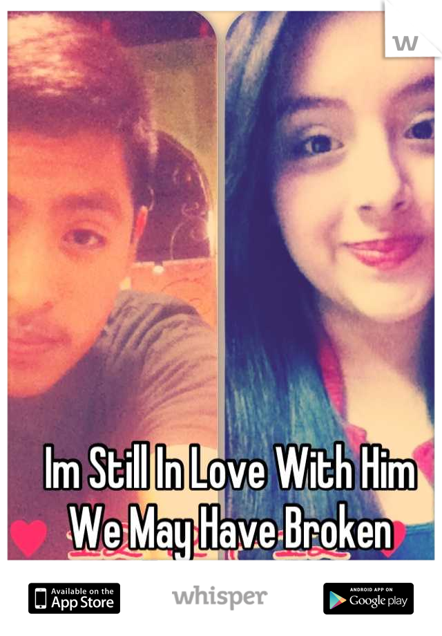 Im Still In Love With Him 
We May Have Broken 
But I Will Never Forget Him ❤
