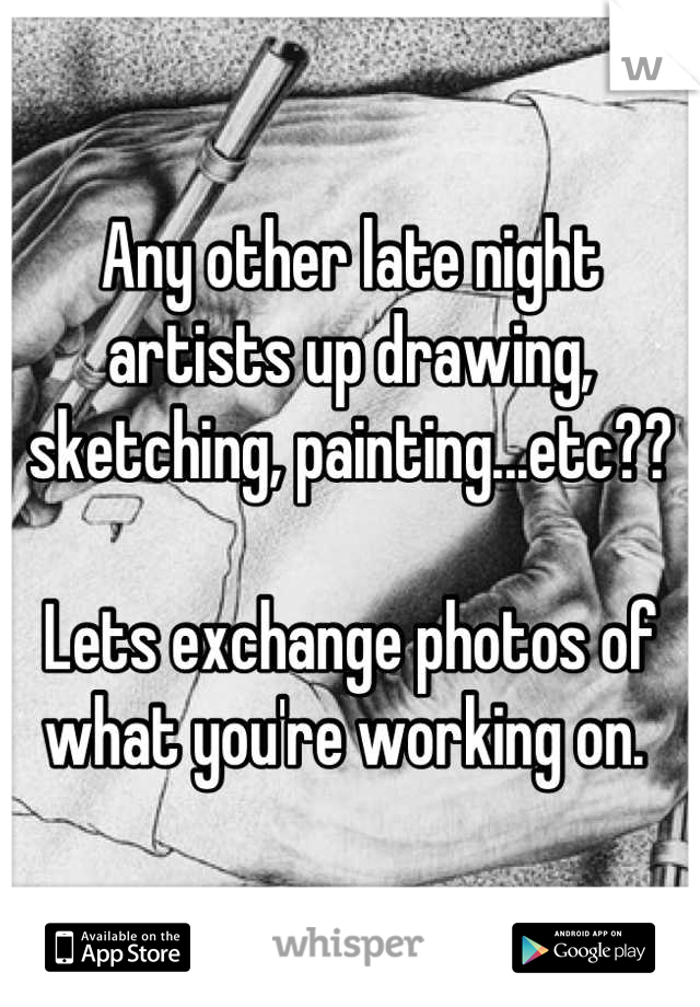 Any other late night artists up drawing, sketching, painting...etc??

Lets exchange photos of what you're working on. 