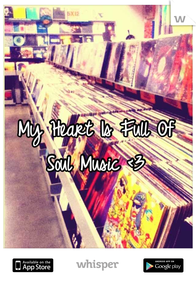 My Heart Is Full Of Soul Music <3