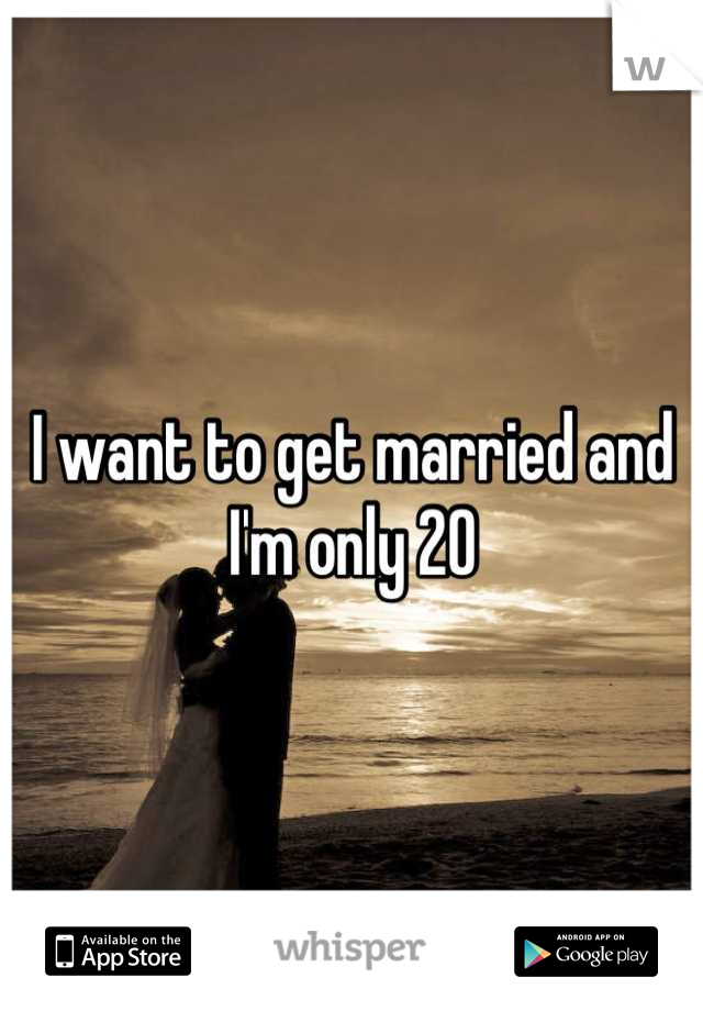 I want to get married and I'm only 20
