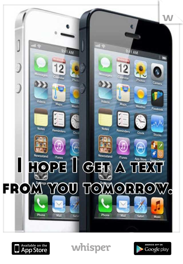 I hope I get a text from you tomorrow. 
