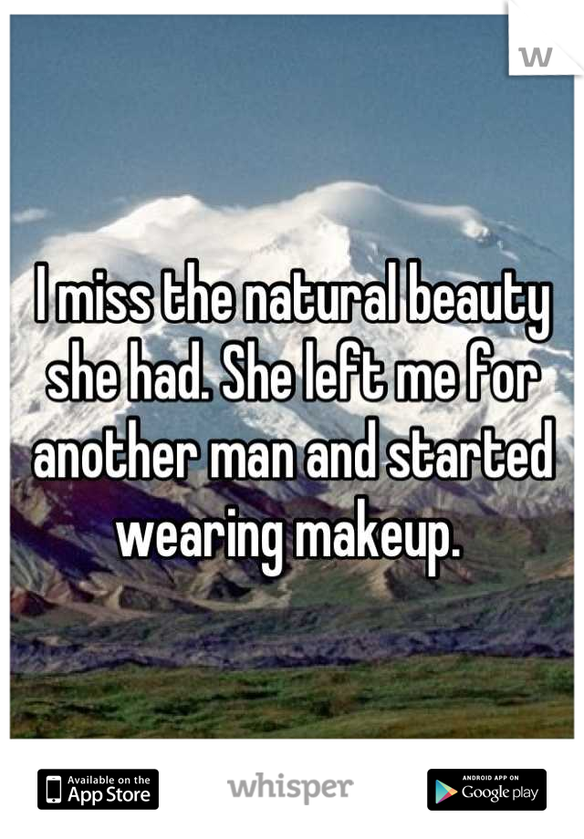 I miss the natural beauty she had. She left me for another man and started wearing makeup. 
