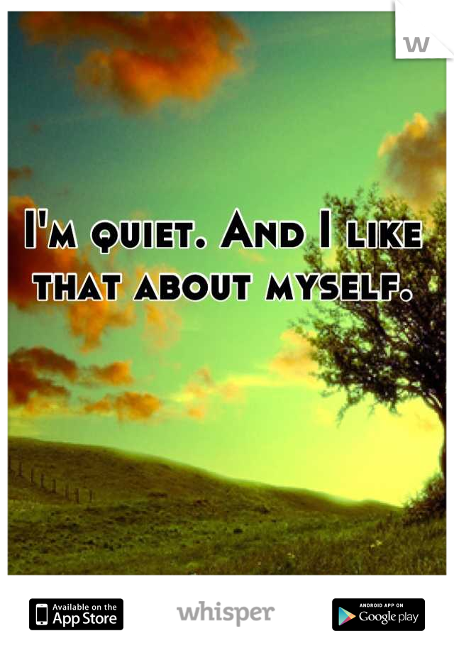 I'm quiet. And I like that about myself.