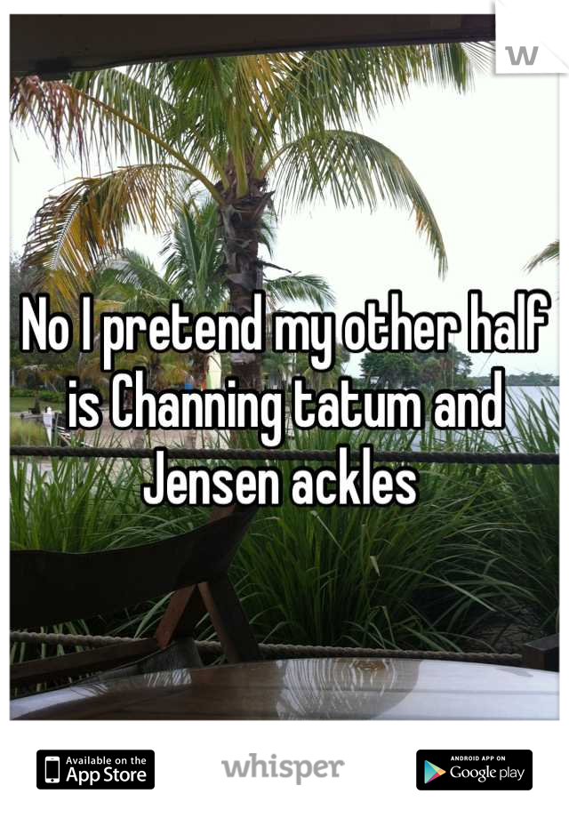 No I pretend my other half is Channing tatum and Jensen ackles 