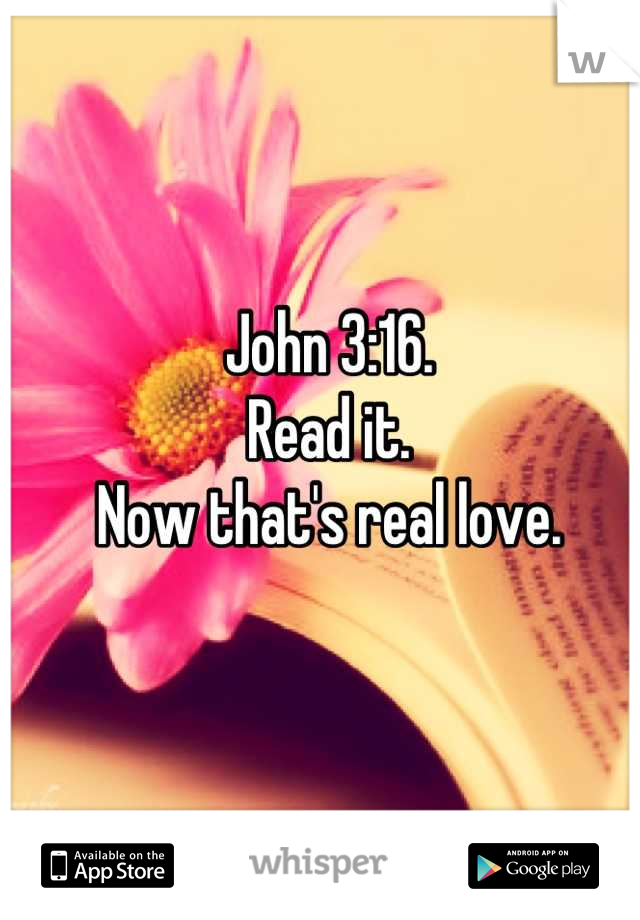 John 3:16.
Read it.
Now that's real love.