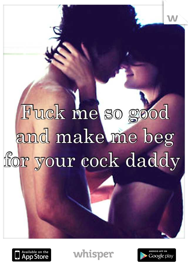 Fuck me so good and make me beg for your cock daddy 