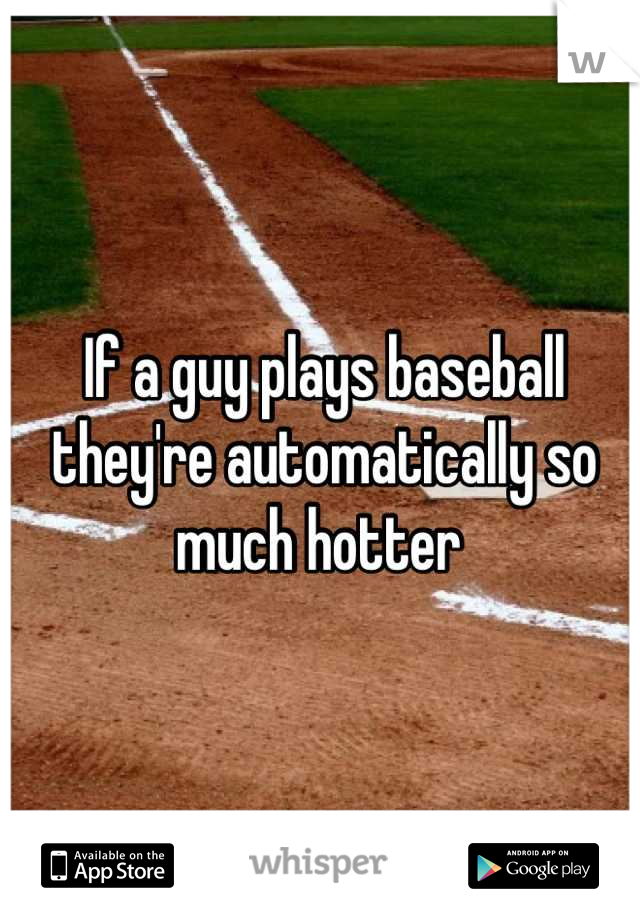 If a guy plays baseball they're automatically so much hotter 