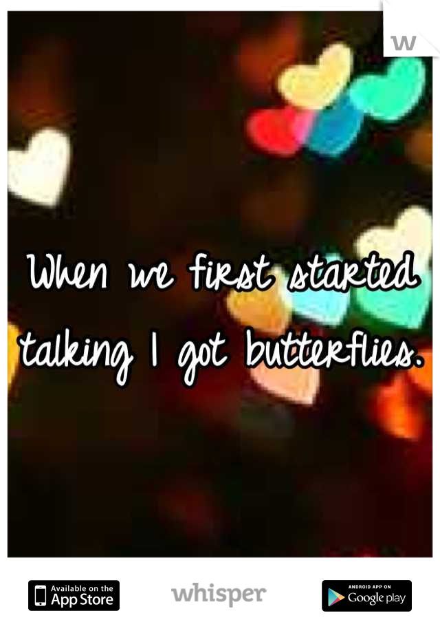 When we first started talking I got butterflies.