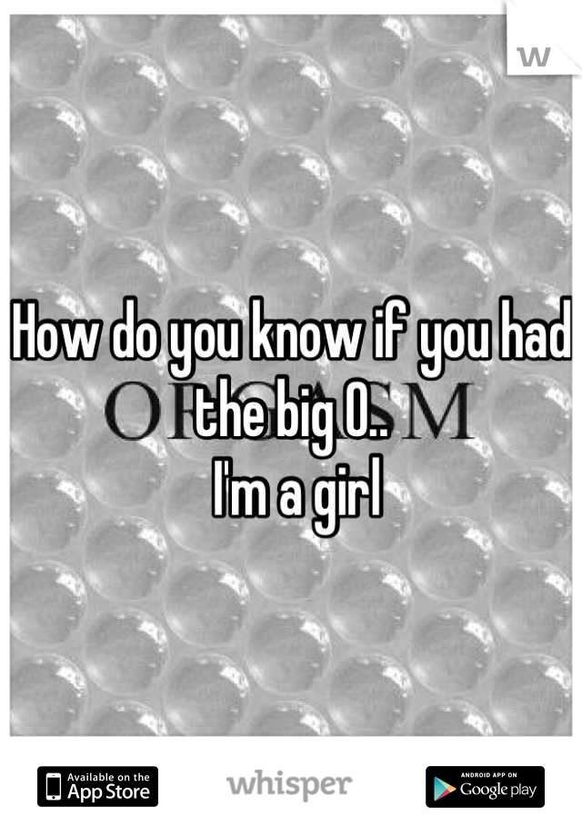 How do you know if you had the big O..
 I'm a girl