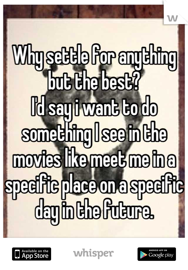 Why settle for anything but the best? 
I'd say i want to do something I see in the movies like meet me in a specific place on a specific day in the future.
