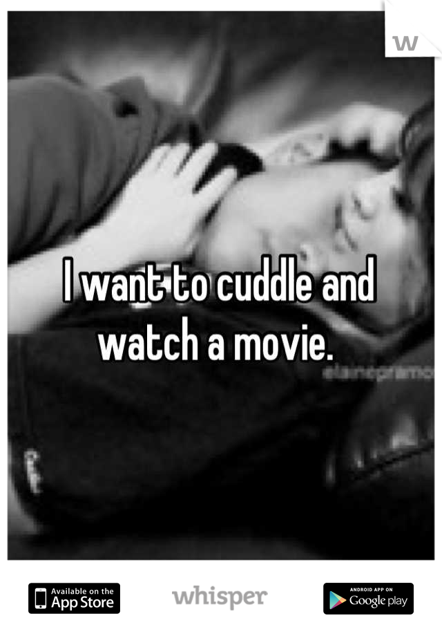 I want to cuddle and 
watch a movie. 