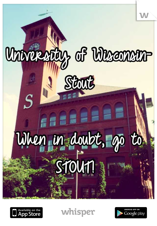 University of Wisconsin-Stout

When in doubt, go to STOUT! 