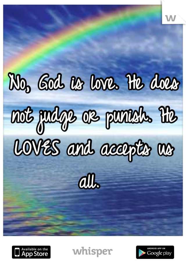 No, God is love. He does not judge or punish. He LOVES and accepts us all. 