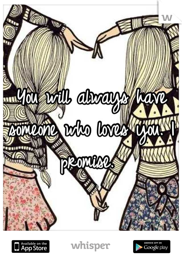 You will always have someone who loves you. I promise. 