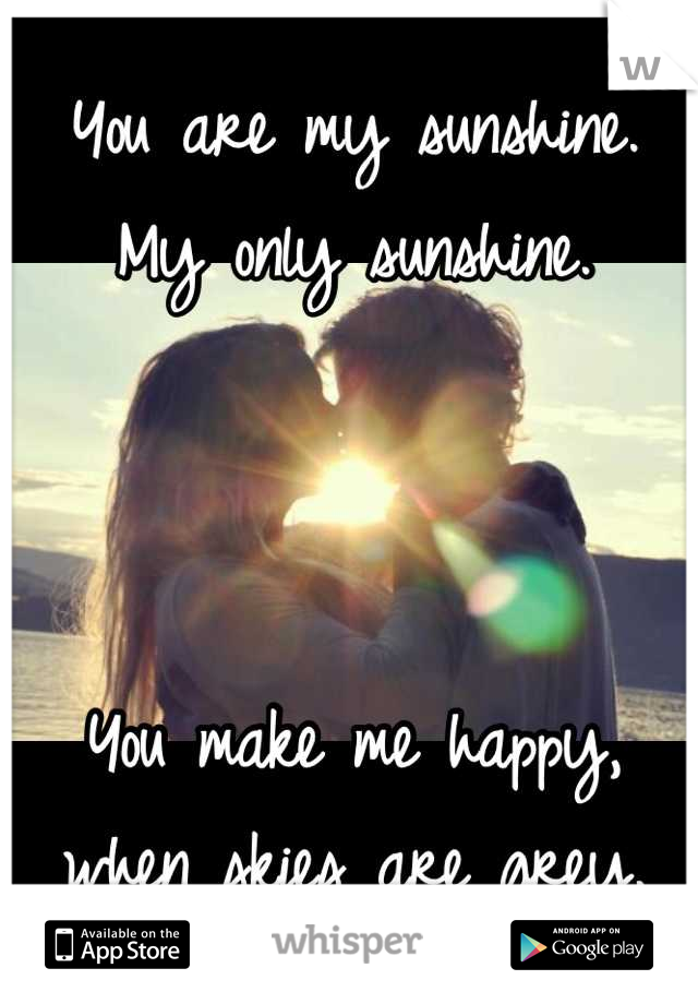 You are my sunshine.
My only sunshine.



You make me happy, when skies are grey.
