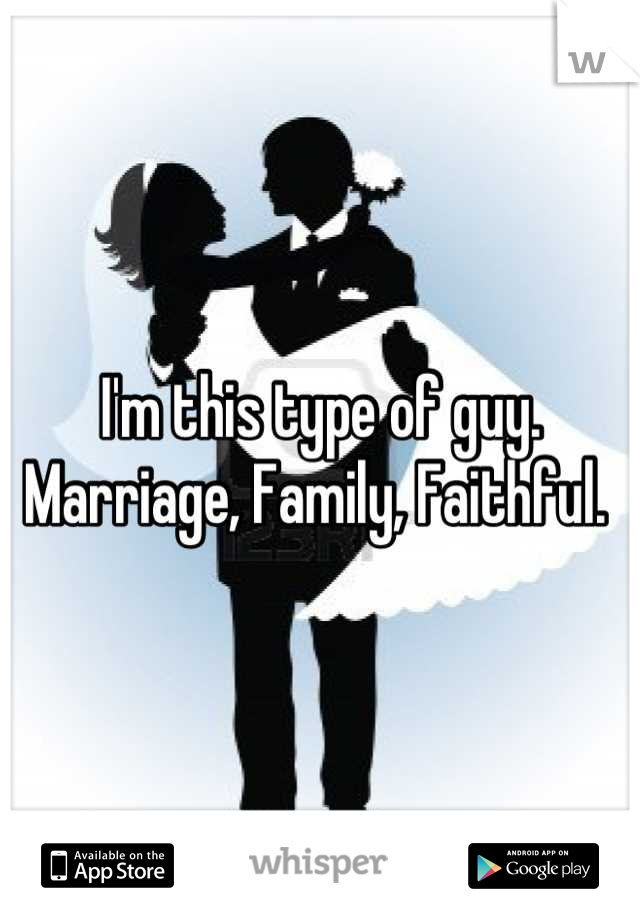I'm this type of guy. Marriage, Family, Faithful. 