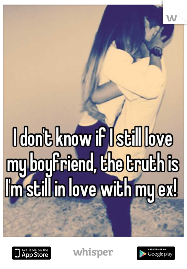 I don't know if I still love my boyfriend, the truth is I'm still in love with my ex! 