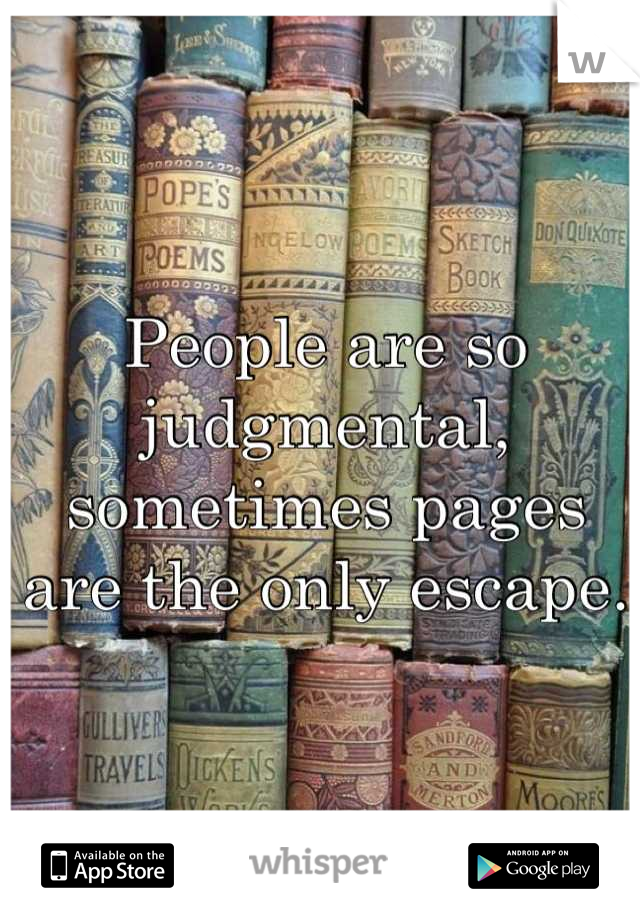 People are so judgmental, sometimes pages are the only escape.