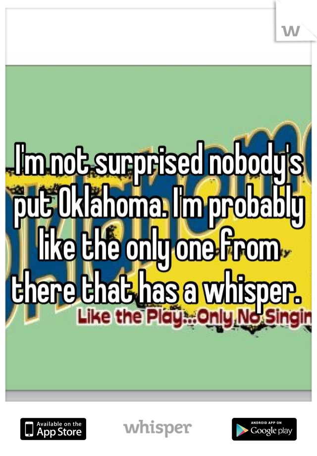 I'm not surprised nobody's put Oklahoma. I'm probably like the only one from there that has a whisper. 