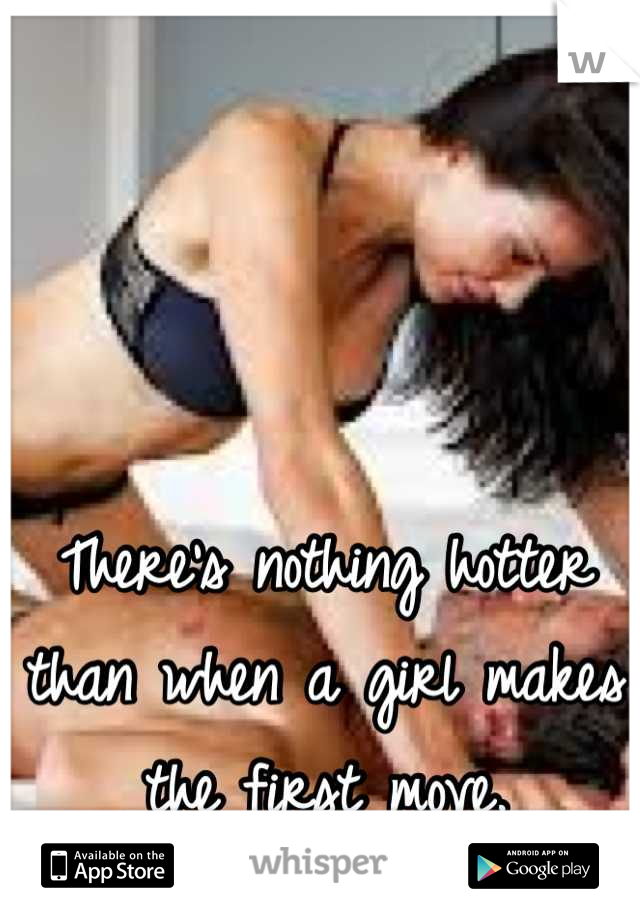 There's nothing hotter than when a girl makes the first move.
